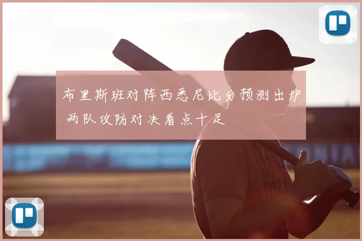 布里斯班对阵西悉尼比分预测出炉 两队攻防对决看点十足