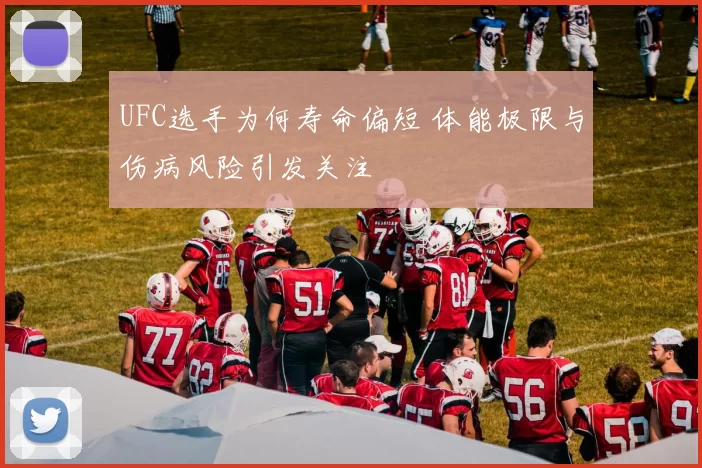 UFC选手为何寿命偏短 体能极限与伤病风险引发关注