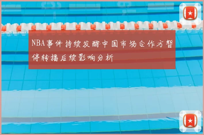NBA事件持续发酵中国市场合作方暂停转播后续影响分析