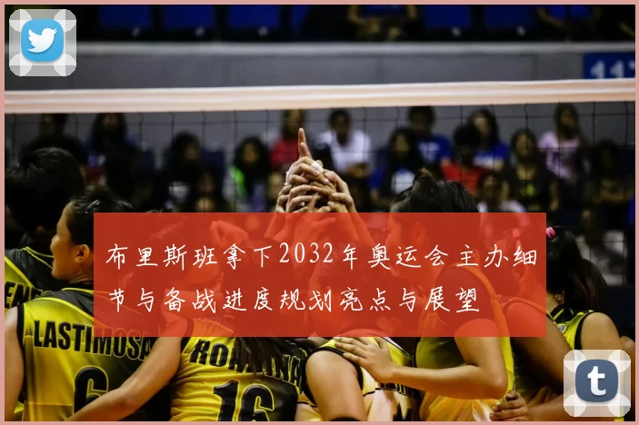 布里斯班拿下2032年奥运会主办细节与备战进度规划亮点与展望