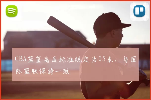 CBA篮筐高度标准规定为05米，与国际篮联保持一致
