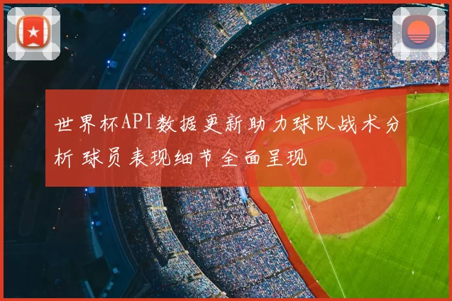 世界杯API数据更新助力球队战术分析 球员表现细节全面呈现