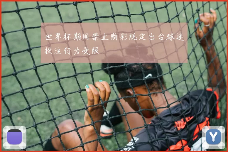 世界杯期间禁止购彩规定出台球迷投注行为受限