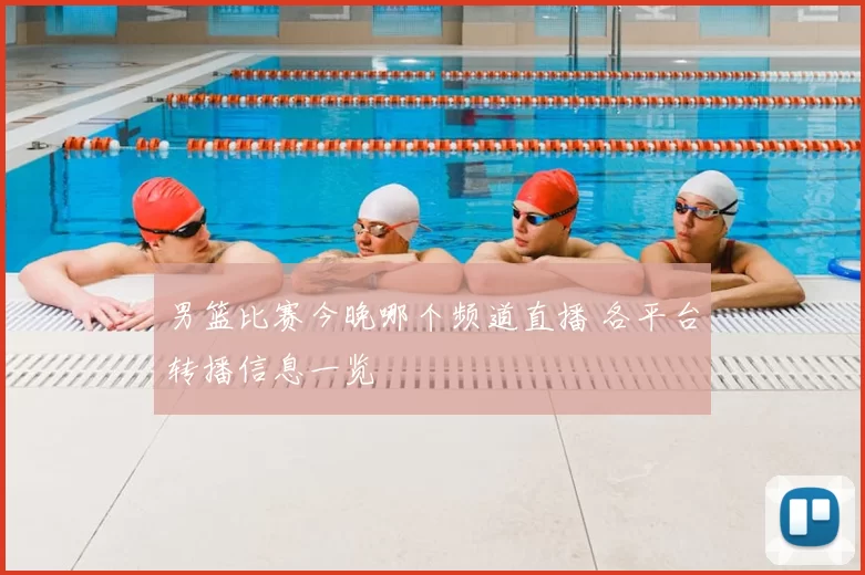 男篮比赛今晚哪个频道直播 各平台转播信息一览