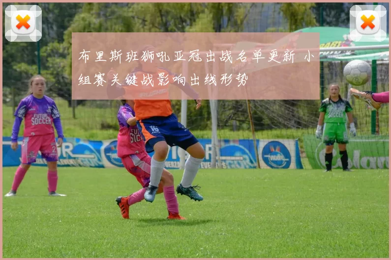 布里斯班狮吼亚冠出战名单更新 小组赛关键战影响出线形势