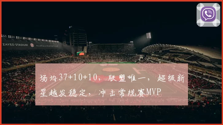 场均37+10+10,联盟唯一,超级新星越发稳定,冲击常规赛MVP