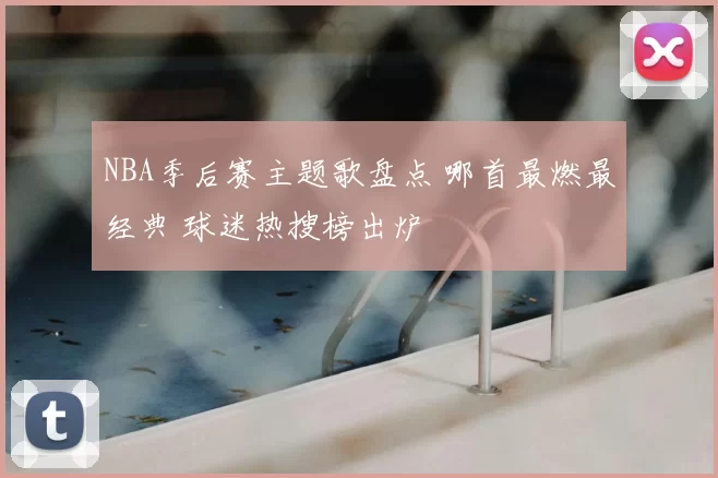 NBA季后赛主题歌盘点 哪首最燃最经典 球迷热搜榜出炉
