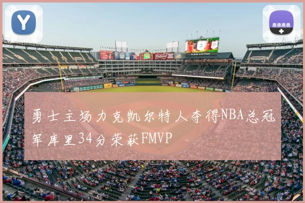 勇士主场力克凯尔特人夺得NBA总冠军库里34分荣获FMVP