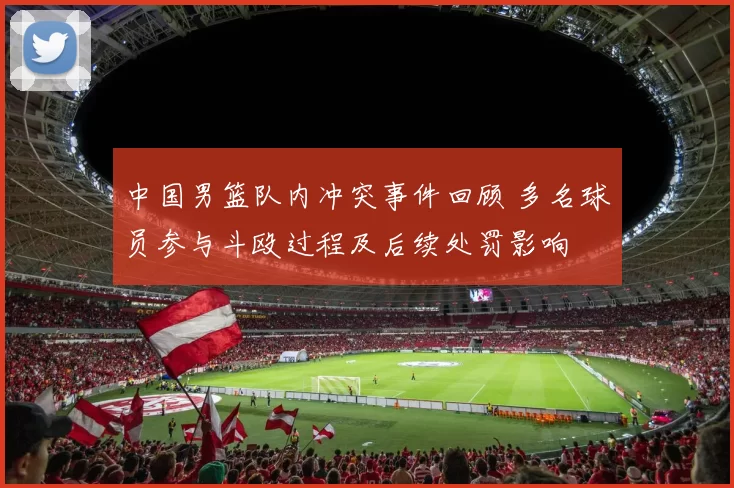 中国男篮队内冲突事件回顾 多名球员参与斗殴过程及后续处罚影响