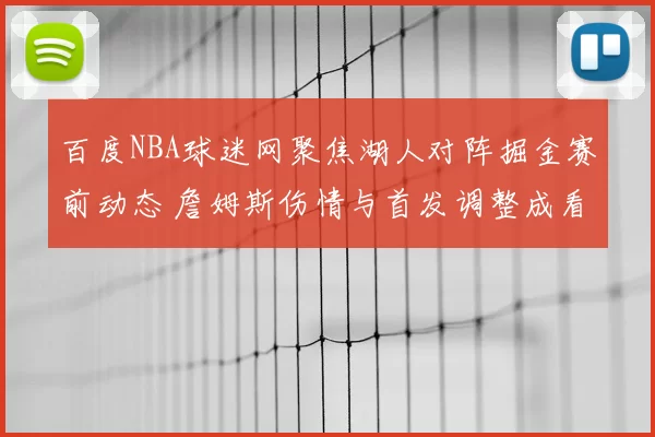 百度NBA球迷网聚焦湖人对阵掘金赛前动态 詹姆斯伤情与首发调整成看点