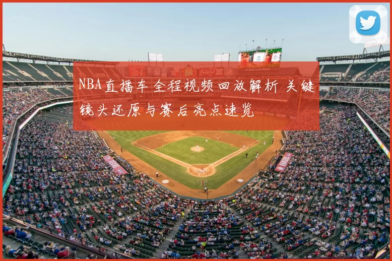 NBA直播车全程视频回放解析 关键镜头还原与赛后亮点速览