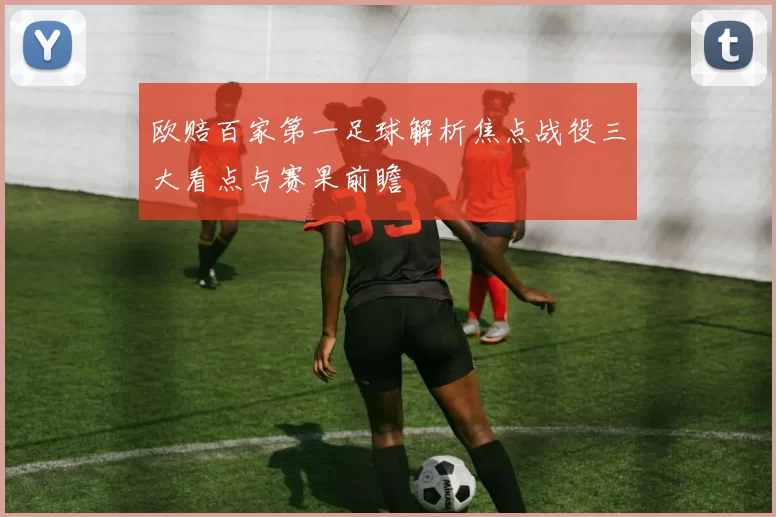 欧赔百家第一足球解析焦点战役三大看点与赛果前瞻