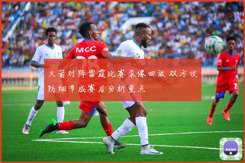 火箭对阵雷霆比赛录像回放 双方攻防细节成赛后分析重点