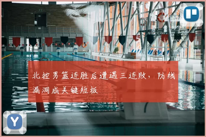 北控男篮连胜后遭遇三连败，防线漏洞成关键短板