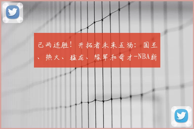 已两连胜!开拓者未来五场:国王、热火、猛龙、绿军和奇才-NBA新闻