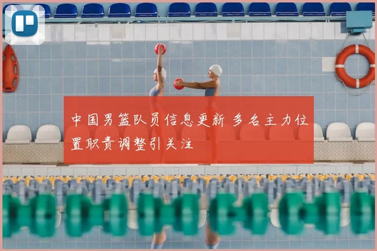 中国男篮队员信息更新 多名主力位置职责调整引关注