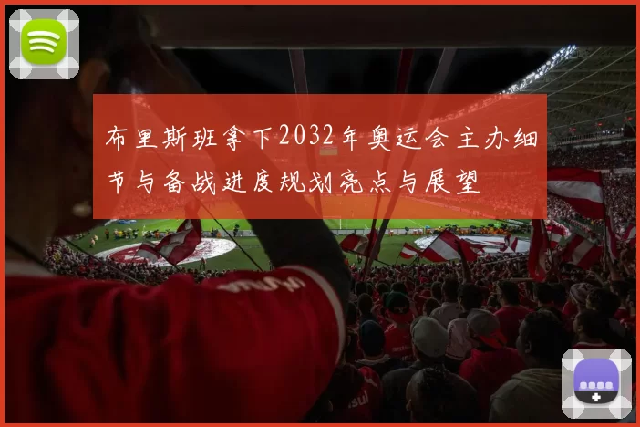 布里斯班拿下2032年奥运会主办细节与备战进度规划亮点与展望