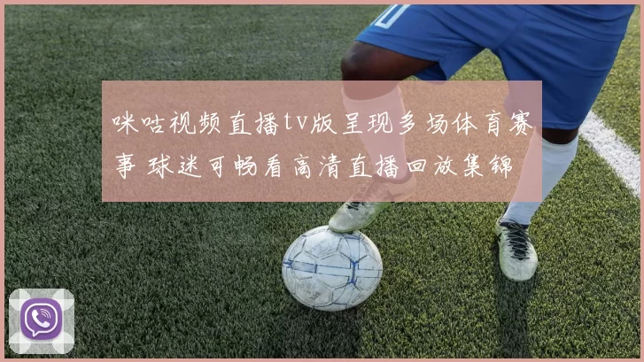咪咕视频直播tv版呈现多场体育赛事 球迷可畅看高清直播回放集锦
