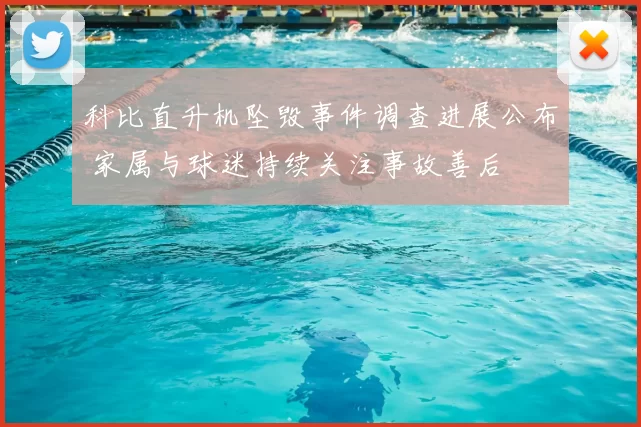 科比直升机坠毁事件调查进展公布 家属与球迷持续关注事故善后